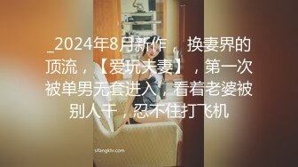 _2024年8月新作， 换妻界的顶流，【爱玩夫妻】，第一次被单男无套进入，看着老婆被别人干，忍不住打飞机