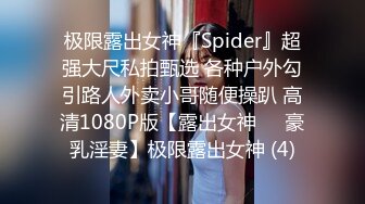 极限露出女神『Spider』超强大尺私拍甄选 各种户外勾引路人外卖小哥随便操趴 高清1080P版【露出女神❤️豪乳淫妻】极限露出女神 (4)