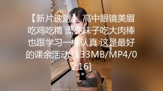 【新片速遞】 高中眼镜美眉吃鸡吃精 漂亮妹子吃大肉棒也跟学习一样认真 这是最好的课余活动 [133MB/MP4/02:16]