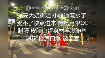 漂亮大奶御姐 小骚逼流水了 受不了快点进来 黑丝高跟OL制服 皮肤白皙身材丰满鲍鱼超粉 楼道口爆 被无套