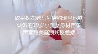 纹身探花老马酒店约炮坐地铁认识的19岁小美女身材苗条声音甜美骚浪贱反差婊