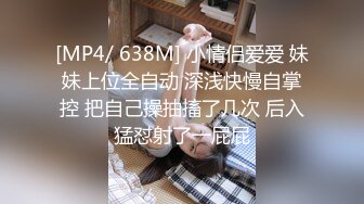 [MP4/ 638M] 小情侣爱爱 妹妹上位全自动 深浅快慢自掌控 把自己操抽搐了几次 后入猛怼射了一屁屁