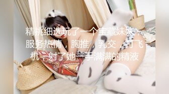 精挑细选玩了一个宝藏妹妹，服务热情，胸推，乳交，打飞机，射了她一手满满的精液