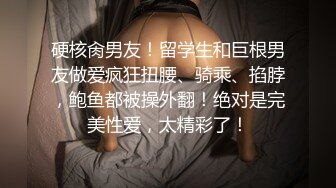 硬核肏男友！留学生和巨根男友做爱疯狂扭腰、骑乘、掐脖，鲍鱼都被操外翻！绝对是完美性爱，太精彩了！