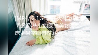 [MP4/ 2.1G] 橘子大神酒店约炮刚刚毕业的医院美女医生 床上M字腿自慰落地窗前啪啪