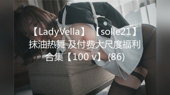 【LadyVella】 【solle21】抹油热舞 及付费大尺度福利合集【100 v】 (86)