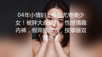 04年小情妇！极品尤物美少女！被胖大叔玩穴，性感情趣内裤，假屌插嫩穴，按摩器双管齐下