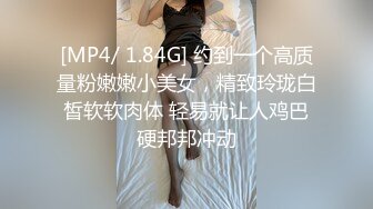 [MP4/ 1.84G] 约到一个高质量粉嫩嫩小美女，精致玲珑白皙软软肉体 轻易就让人鸡巴硬邦邦冲动