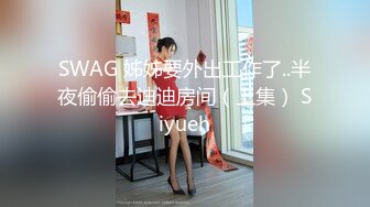 SWAG 姊姊要外出工作了..半夜偷偷去迪迪房间（上集） Siyueh