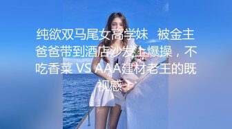 纯欲双马尾女高学妹✅被金主爸爸带到酒店沙发上爆操，不吃香菜 VS AAA建材老王的既视感！