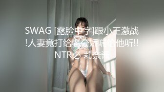 SWAG [露脸中字]跟小王激战!人妻竟打给老公娇喘给他听!!NTR必 莉奈酱