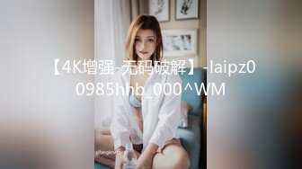 【4K增强-无码破解】-laipz00985hhb_000^WM