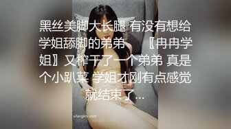 黑丝美脚大长腿 有没有想给学姐舔脚的弟弟❤️〖冉冉学姐〗又榨干了一个弟弟 真是个小趴菜 学姐才刚有点感觉就结束了…