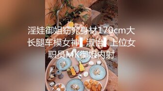 淫娃御姐窈窕身材170cm大长腿车模女神▌淑怡▌上位女职员MK御姐内射