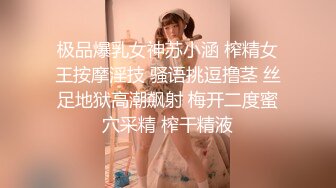 极品爆乳女神苏小涵 榨精女王按摩淫技 骚语挑逗撸茎 丝足地狱高潮飙射 梅开二度蜜穴采精 榨干精液