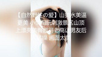 【自然野性の爱】山美水美逼更美 小情侣玩刺激景区山顶上漂亮美臀翘得老高让男友后入猛操 画面太美