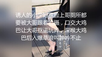 诱人的小少妇露脸上哥厕所都要被大哥跟着拍摄，口交大鸡巴让大哥抠逼玩弄，深喉大鸡巴后入爆草浪叫呻吟不止