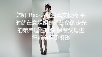 姉奸 Rec-2 过激真实投稿 平时就在意姐姐毫无防备的走光的弟弟理性崩溃 躲着父母进行近亲相见摄影