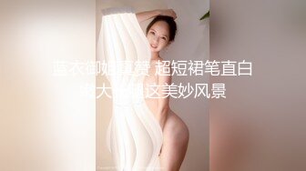 蓝衣御姐真赞 超短裙笔直白嫩大长腿这美妙风景