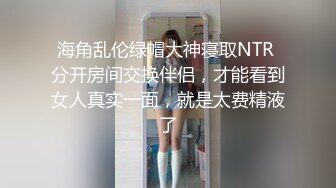 海角乱伦绿帽大神寝取NTR 分开房间交换伴侣，才能看到女人真实一面，就是太费精液了