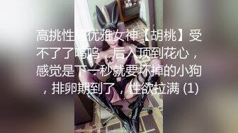 高挑性感优雅女神【胡桃】受不了了呜呜，后入顶到花心，感觉是下一秒就要坏掉的小狗，排卵期到了，性欲拉满 (1)