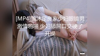 [MP4]搞沐足良家少妇眼镜男激情啪啪 少妇舔屌口交硬了开操