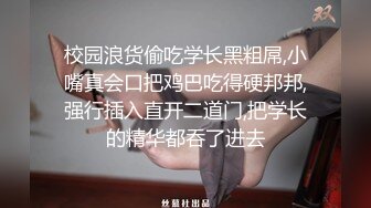 校园浪货偷吃学长黑粗屌,小嘴真会口把鸡巴吃得硬邦邦,强行插入直开二道门,把学长的精华都吞了进去