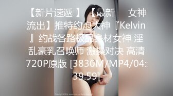 【新片速遞 】 【最新❤️女神流出】推特约炮大神『Kelvin』约战各路极品身材女神 淫乱豪乳召唤师 激操对决 高清720P原版 [3830M/MP4/04:39:59]