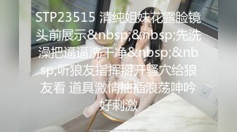 STP23515 清纯姐妹花露脸镜头前展示&nbsp;&nbsp;先洗澡把逼逼洗干净&nbsp;&nbsp;听狼友指挥掰开骚穴给狼友看 道具激情抽插浪荡呻吟好刺激