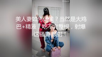 美人妻如何伺候？当然是大鸡巴+精液，吃不完整根，射爆这骚妻 颜射！