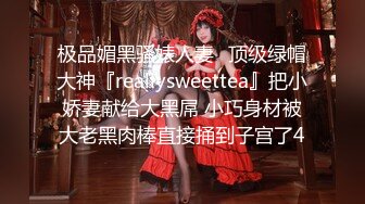 极品媚黑骚婊人妻✅顶级绿帽大神『reallysweettea』把小娇妻献给大黑屌 小巧身材被大老黑肉棒直接捅到子宫了4