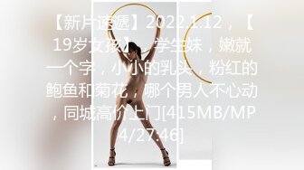 【新片速遞】2022.1.12，【19岁女孩】，学生妹，嫩就一个字，小小的乳头，粉红的鲍鱼和菊花，哪个男人不心动，同城高价上门[415MB/MP4/27:46]