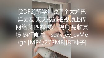 [2DF2]留学生找了个大鸡巴洋男友 天天操逼拍视频上传网络 第四部-第一视角 身临其境 疯狂啪啪 - soav_ev_evMerge [MP4/273MB][BT种子]