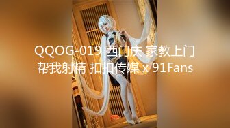 QQOG-019 西门庆 家教上门帮我射精 扣扣传媒 x 91Fans