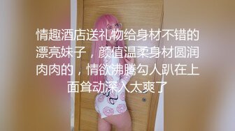 情趣酒店送礼物给身材不错的漂亮妹子，颜值温柔身材圆润肉肉的，情欲沸腾勾人趴在上面耸动深入太爽了