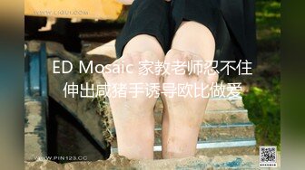 ED Mosaic 家教老师忍不住伸出咸猪手诱导欧比做爱