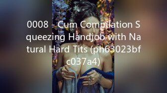 0008 - Cum Compilation Squeezing Handjob with Natural Hard Tits (ph63023bfc037a4)