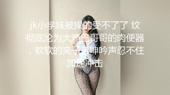 jk小学妹被操的受不了了 纹彻底沦为大鸡巴哥哥的肉便器，软软的夹子音呻吟声忍不住加速冲击