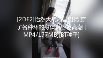 [2DF2]怡然大战岛国男优 穿了各种环的身体更容易高潮 [MP4/177MB][BT种子]