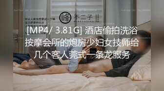 [MP4/ 3.81G] 酒店偷拍洗浴按摩会所的炮房少妇女技师给几个客人莞式一条龙服务