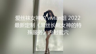 爱丝袜女神的 vivian姐 2022最新定制《黑丝长靴女神的特殊服务》内射蜜穴