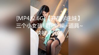 [MP4/2.6G]【开苞学生妹】三个小女孩! 群P轮操~道具~快被干死啦