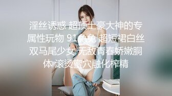 淫丝诱惑 超顶土豪大神的专属性玩物 91兔兔 超短裙白丝双马尾少女 无敌青春娇嫩胴体 滚烫蜜穴融化榨精