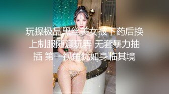 玩操极品黑丝美女被下药后换上制服随意玩弄 无套暴力抽插 第一视角犹如身临其境