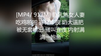 [MP4/ 912M] 巨乳熟女人妻吃鸡啪啪 身材丰腴 奶大逼肥 被无套输出 骚叫连连 内射满满一鲍鱼