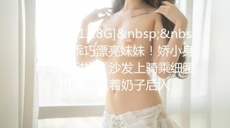 [MP4/ 1.18G]&nbsp;&nbsp;文静乖巧漂亮妹妹！娇小身材非常耐操！沙发上骑乘细腰扭动，抓着奶子后入