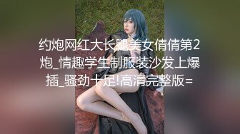 约炮网红大长腿美女倩倩第2炮_情趣学生制服装沙发上爆插_骚劲十足!高清完整版=