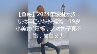 【鱼哥】2024年嫖娼大叔，专找年轻小妹妹嫖炮，19岁小美女C罩杯，这对奶子真不错，又白又大