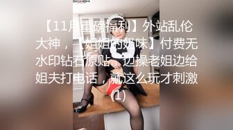 【11月重磅福利】外站乱伦大神，【姐姐的奶味】付费无水印钻石原贴，边操老姐边给姐夫打电话，就这么玩才刺激 (1)