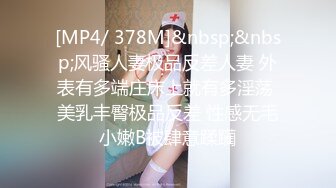 [MP4/ 378M]&nbsp;&nbsp;风骚人妻极品反差人妻 外表有多端庄床上就有多淫荡 美乳丰臀极品反差 性感无毛小嫩B被肆意蹂躏